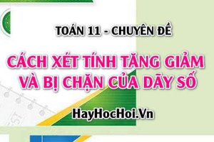 Cách xét tính tăng giảm và bị chặn của dãy số và bài tập - Toán 11 chuyên đề